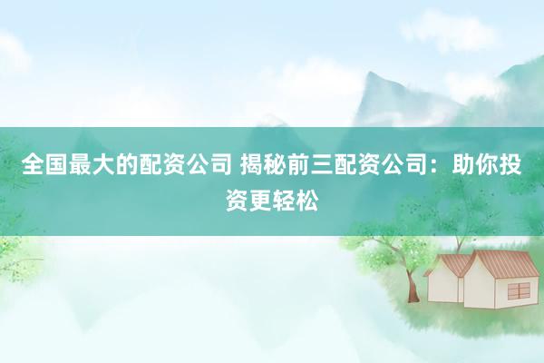 全国最大的配资公司 揭秘前三配资公司：助你投资更轻松
