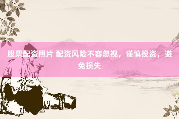 股票配资照片 配资风险不容忽视，谨慎投资，避免损失
