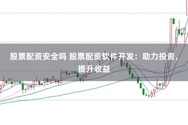 股票配资安全吗 股票配资软件开发：助力投资，提升收益