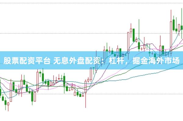 股票配资平台 无息外盘配资：杠杆，掘金海外市场