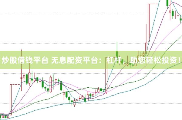 炒股借钱平台 无息配资平台：杠杆，助您轻松投资！