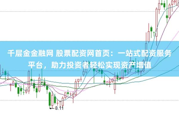 千层金金融网 股票配资网首页：一站式配资服务平台，助力投资者轻松实现资产增值