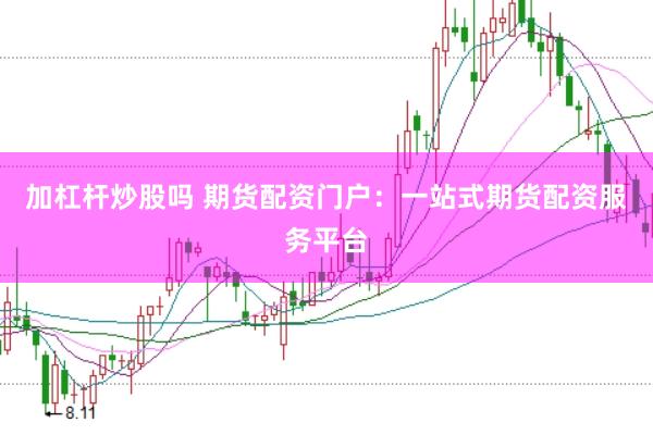加杠杆炒股吗 期货配资门户：一站式期货配资服务平台