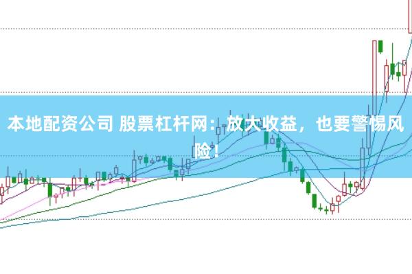 本地配资公司 股票杠杆网：放大收益，也要警惕风险！