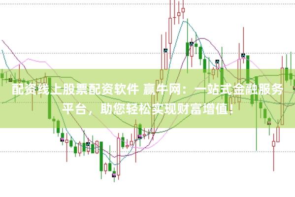 配资线上股票配资软件 赢牛网：一站式金融服务平台，助您轻松实现财富增值！