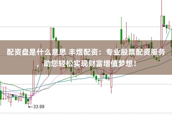 配资盘是什么意思 丰煜配资：专业股票配资服务，助您轻松实现财富增值梦想！