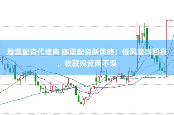 股票配资代理商 邮票配资新策略：低风险高回报，收藏投资两不误