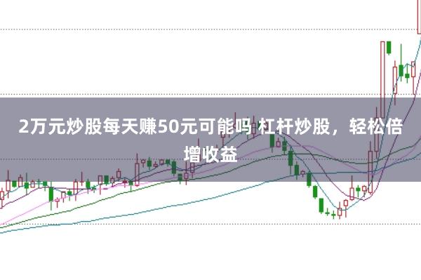 2万元炒股每天赚50元可能吗 杠杆炒股，轻松倍增收益