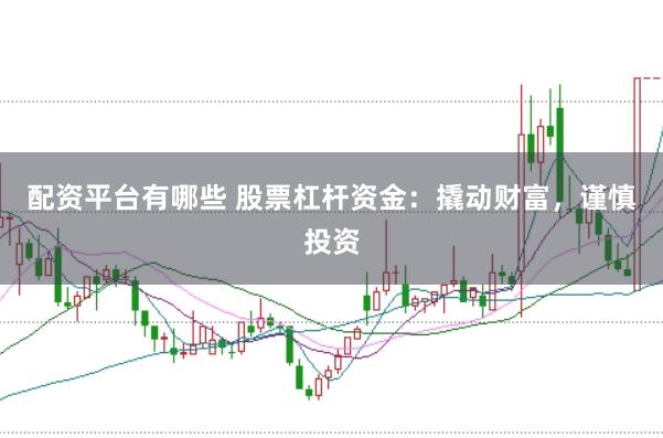配资平台有哪些 股票杠杆资金：撬动财富，谨慎投资