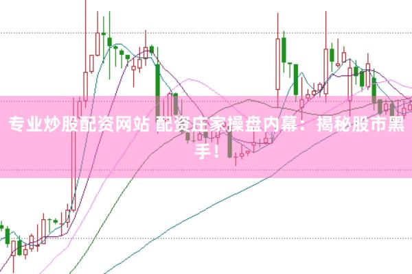 专业炒股配资网站 配资庄家操盘内幕：揭秘股市黑手！