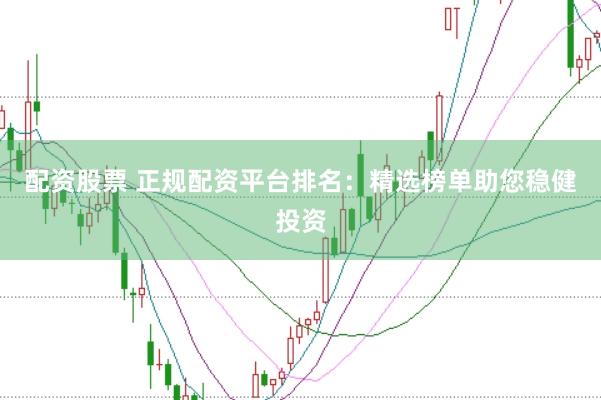 配资股票 正规配资平台排名：精选榜单助您稳健投资