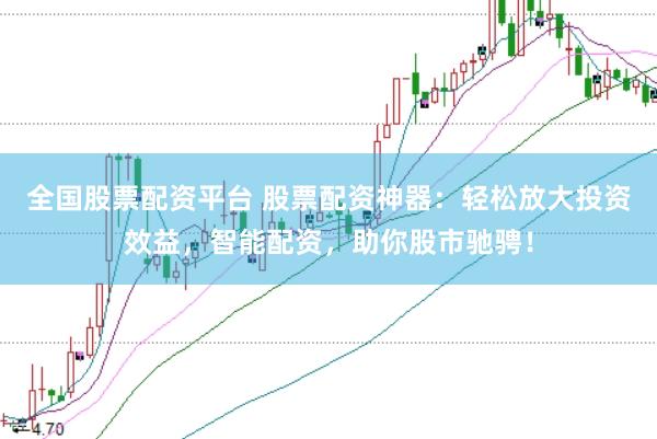 全国股票配资平台 股票配资神器：轻松放大投资效益，智能配资，助你股市驰骋！