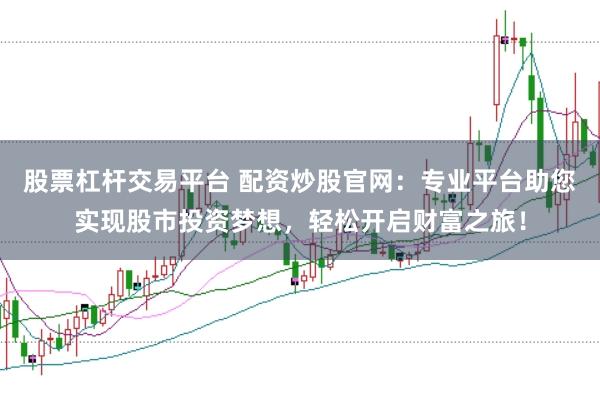 股票杠杆交易平台 配资炒股官网：专业平台助您实现股市投资梦想，轻松开启财富之旅！