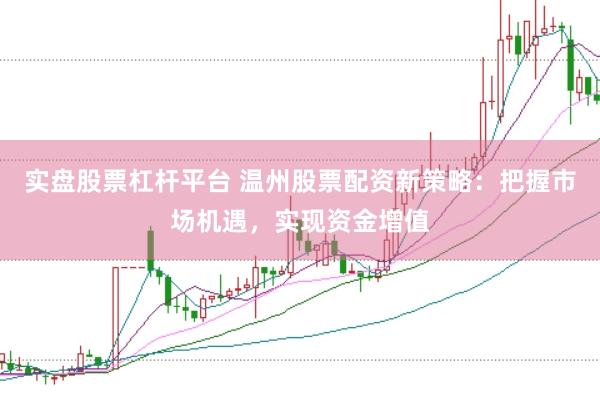 实盘股票杠杆平台 温州股票配资新策略：把握市场机遇，实现资金增值