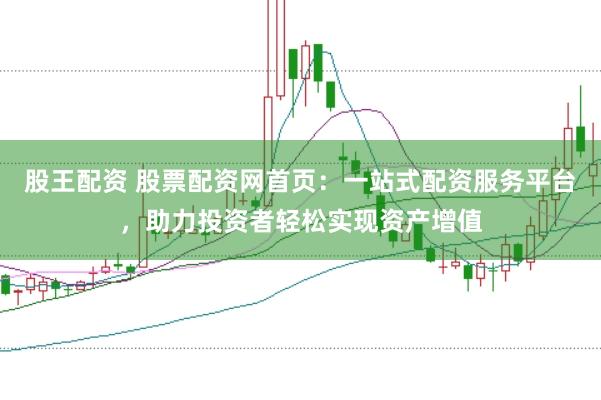 股王配资 股票配资网首页：一站式配资服务平台，助力投资者轻松实现资产增值