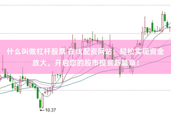 什么叫做杠杆股票 在线配资网站：轻松实现资金放大，开启您的股市投资新篇章！