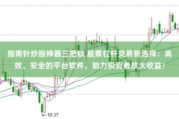指南针炒股神器三把锁 股票杠杆交易新选择：高效、安全的平台软件，助力投资者放大收益！