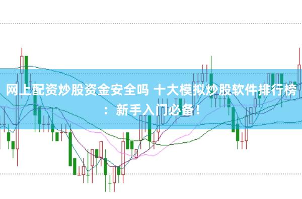 网上配资炒股资金安全吗 十大模拟炒股软件排行榜：新手入门必备！