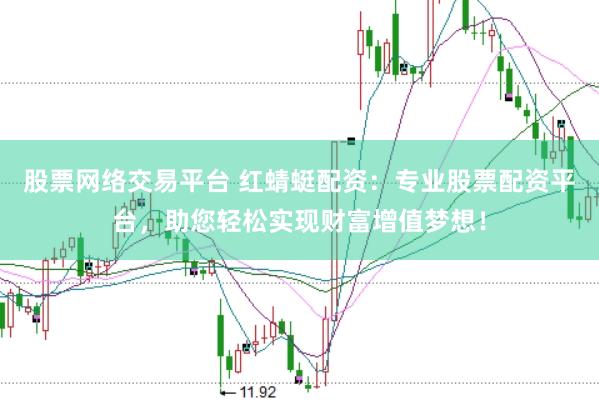 股票网络交易平台 红蜻蜓配资：专业股票配资平台，助您轻松实现财富增值梦想！