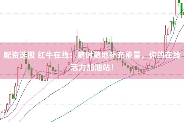 配资选股 红牛在线：随时随地补充能量，你的在线活力加油站！