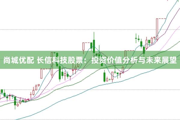尚城优配 长信科技股票：投资价值分析与未来展望
