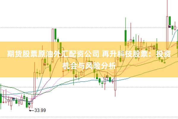 期货股票原油外汇配资公司 再升科技股票：投资机会与风险分析