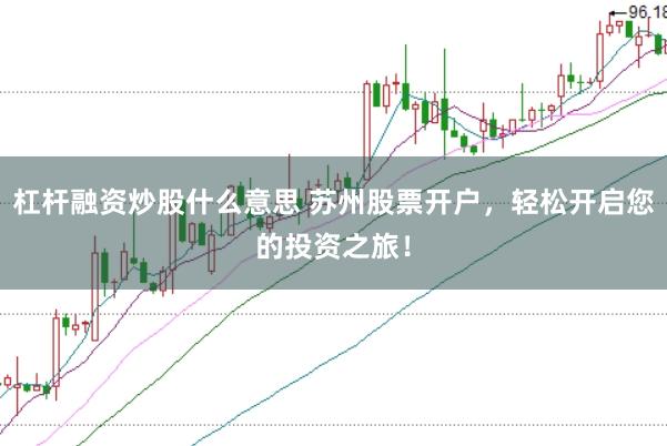 杠杆融资炒股什么意思 苏州股票开户，轻松开启您的投资之旅！