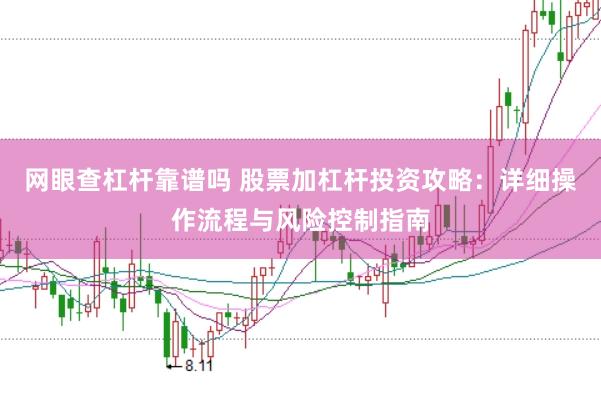 网眼查杠杆靠谱吗 股票加杠杆投资攻略：详细操作流程与风险控制指南