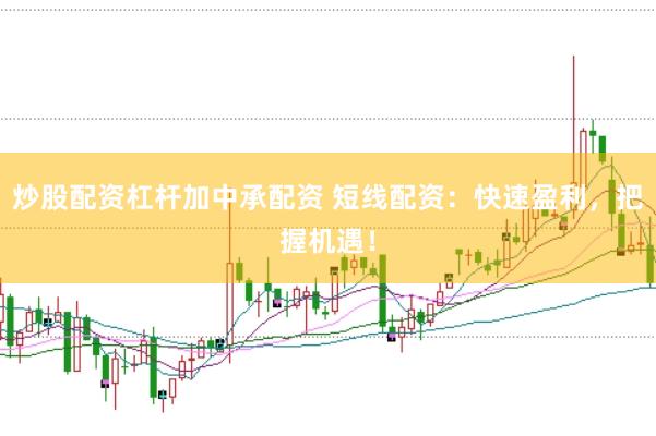 炒股配资杠杆加中承配资 短线配资：快速盈利，把握机遇！
