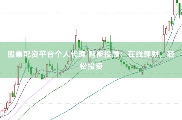 股票配资平台个人代理 智能投顾：在线理财，轻松投资
