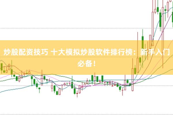 炒股配资技巧 十大模拟炒股软件排行榜：新手入门必备！