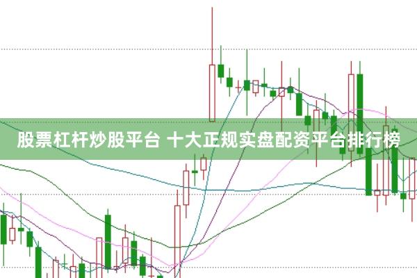 股票杠杆炒股平台 十大正规实盘配资平台排行榜