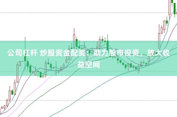 公司杠杆 炒股资金配资：助力股市投资，放大收益空间
