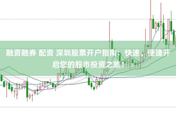 融资融券 配资 深圳股票开户指南：快速、便捷开启您的股市投资之旅！