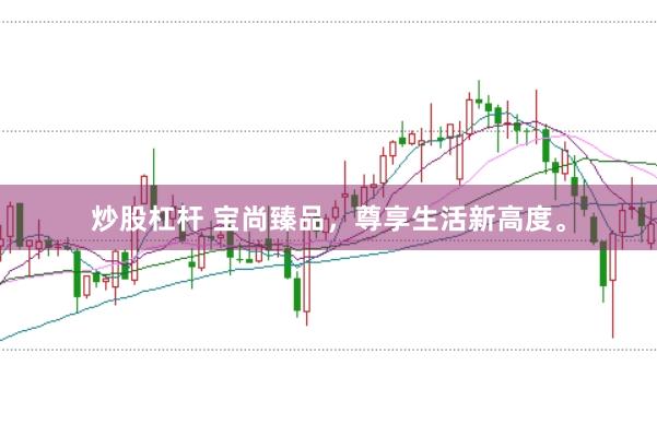 炒股杠杆 宝尚臻品，尊享生活新高度。