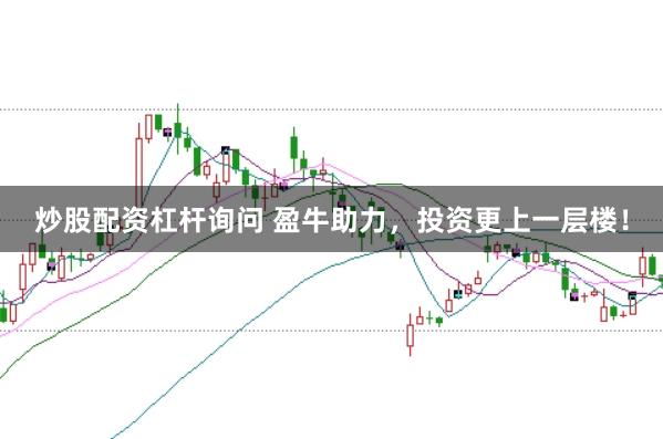 炒股配资杠杆询问 盈牛助力，投资更上一层楼！
