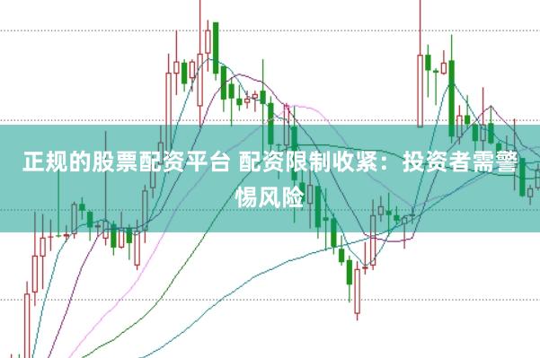 正规的股票配资平台 配资限制收紧：投资者需警惕风险