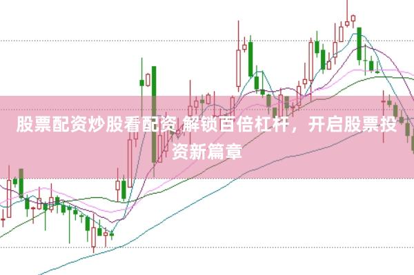 股票配资炒股看配资 解锁百倍杠杆，开启股票投资新篇章
