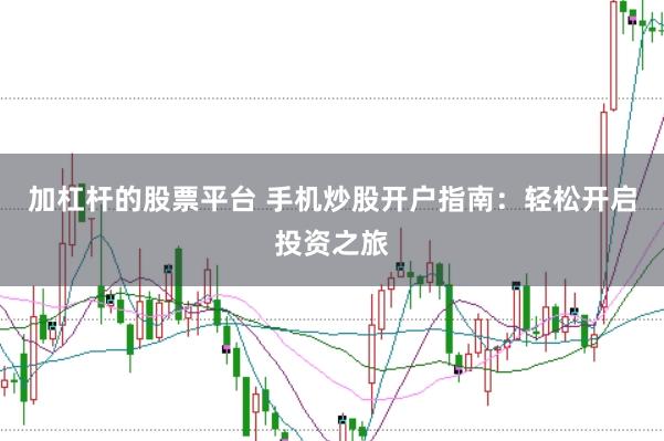 加杠杆的股票平台 手机炒股开户指南：轻松开启投资之旅