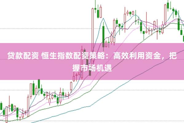 贷款配资 恒生指数配资策略：高效利用资金，把握市场机遇
