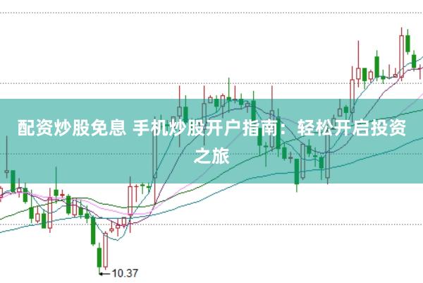 配资炒股免息 手机炒股开户指南：轻松开启投资之旅