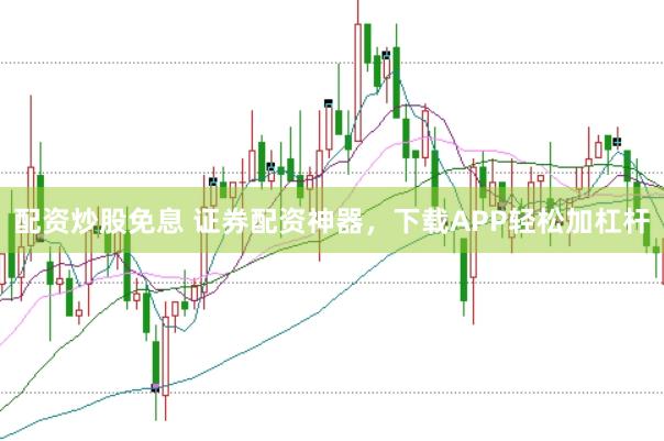 配资炒股免息 证券配资神器，下载APP轻松加杠杆