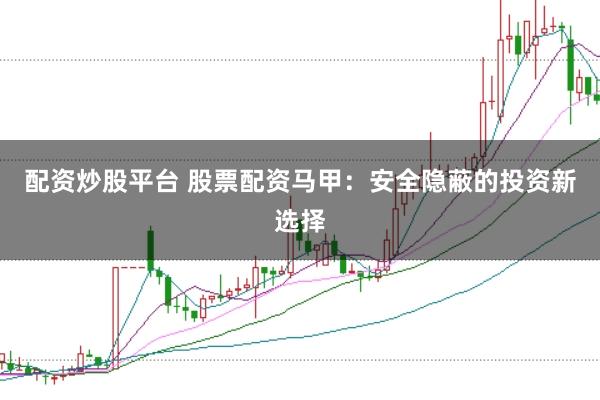配资炒股平台 股票配资马甲：安全隐蔽的投资新选择