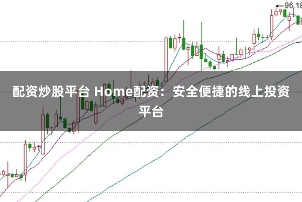 配资炒股平台 Home配资：安全便捷的线上投资平台