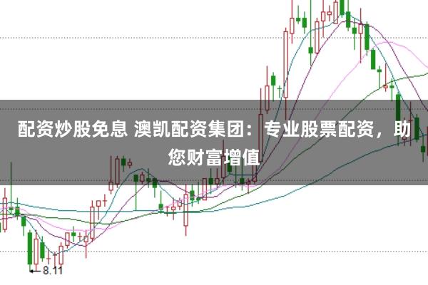 配资炒股免息 澳凯配资集团：专业股票配资，助您财富增值
