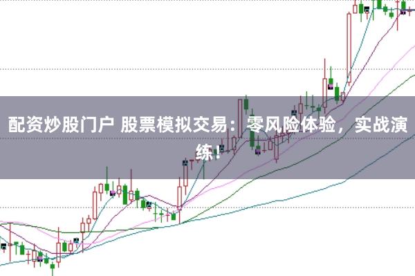 配资炒股门户 股票模拟交易：零风险体验，实战演练！