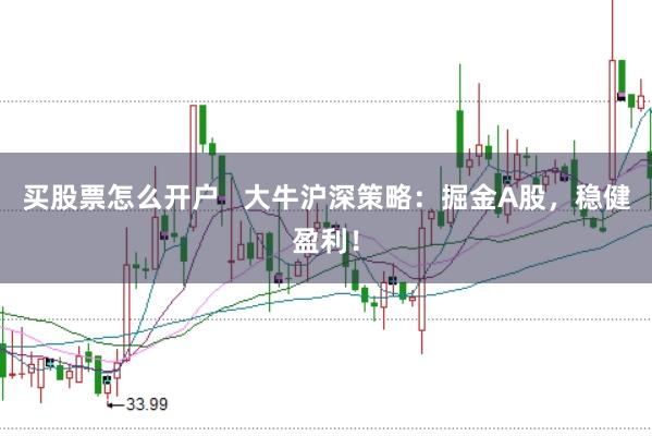 买股票怎么开户   大牛沪深策略：掘金A股，稳健盈利！