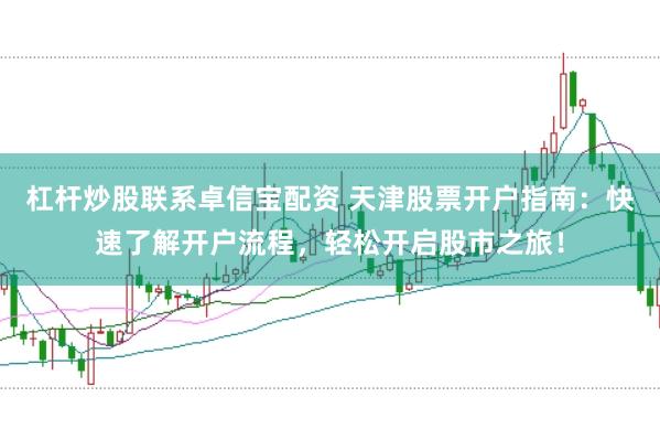杠杆炒股联系卓信宝配资 天津股票开户指南：快速了解开户流程，轻松开启股市之旅！