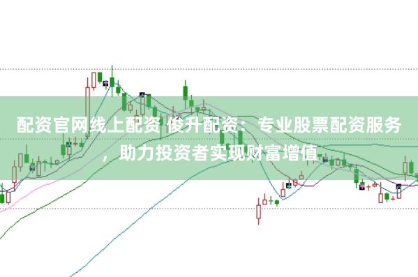 配资官网线上配资 俊升配资：专业股票配资服务，助力投资者实现财富增值