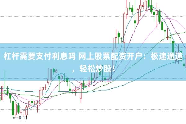 杠杆需要支付利息吗 网上股票配资开户：极速通道，轻松炒股！